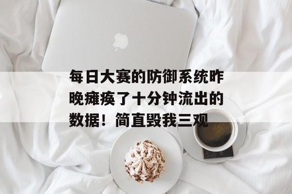每日大赛的防御系统昨晚瘫痪了十分钟流出的数据！简直毁我三观